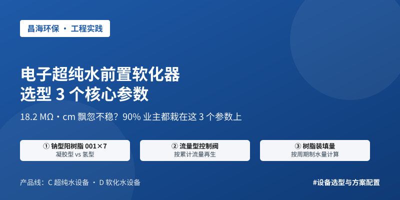 电子超纯水 18.2 MΩ·cm 飘忽不稳？前置软化水设备选型这 3 个参数，90% 业主都选错过